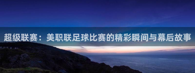 超级联赛：美职联足球比赛的精彩瞬间与幕后故事